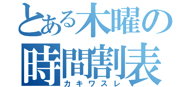 とある木曜の時間割表（カキワスレ）