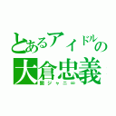 とあるアイドルの大倉忠義（関ジャニ∞）