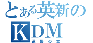 とある英新のＫＤＭ（逆襲の章）