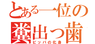 とある一位の糞出っ歯（ビッパの化身）