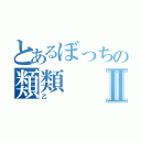 とあるぼっちの類類Ⅱ（乙）