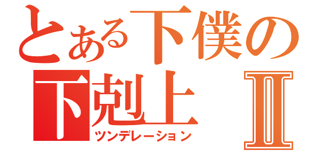 とある下僕の下剋上Ⅱ（ツンデレーション）