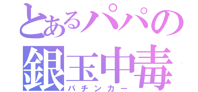 とあるパパの銀玉中毒（パチンカー）