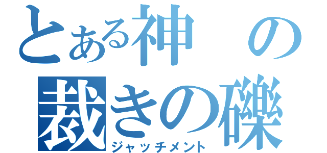 とある神の裁きの礫（ジャッチメント）