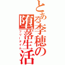 とある李穂の堕落生活（フリータイム）