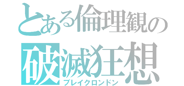 とある倫理観の破滅狂想曲（ブレイクロンドン）