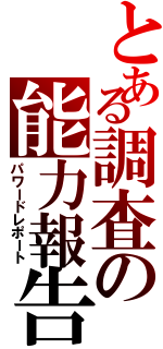 とある調査の能力報告（パワードレポート）