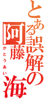 とある誤解の阿藤　海（かとうあい）