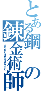 とある鋼 の錬金術師（ふるめたるあるけみすと）