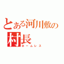 とある河川敷の村長（ホームレス）