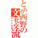 とある西野の文化交流（ヲタク活動）