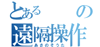 とあるの遠隔操作（あさのそうた）