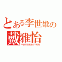 とある李世雄の戴雅怡（李世熊爱戴雅怡不解释）