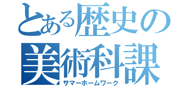 とある歴史の美術科課題（サマーホームワーク）