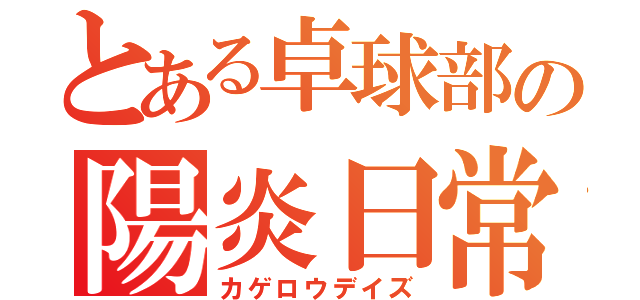 とある卓球部の陽炎日常（カゲロウデイズ）