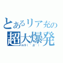 とあるリア充の超大爆発（ｍ９（＾Д＾））