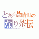 とある蒼晴町のなり茶伝（メザメヨソウセイチョウ！←）