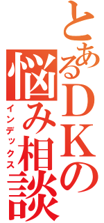 とあるＤＫの悩み相談（インデックス）