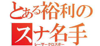 とある裕利のスナ名手（レーザークロスボー）