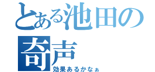 とある池田の奇声（効果あるかなぁ）