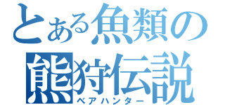 とある魚類の熊狩伝説（ベアハンター）