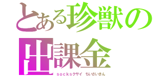 とある珍獣の出課金（ｓｏｃｋｓクサイ　ちいさいきん）