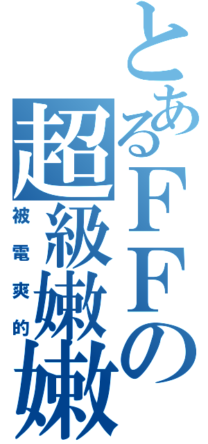 とあるＦＦの超級嫩嫩（被電爽的）