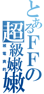 とあるＦＦの超級嫩嫩（被電爽的）