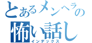 とあるメンヘラの怖い話し（インデックス）