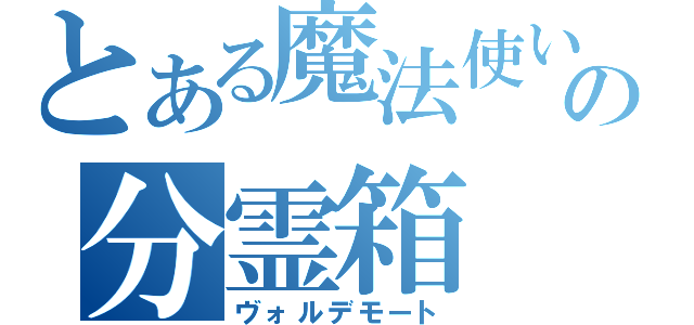 とある魔法使いの分霊箱（ヴォルデモート）