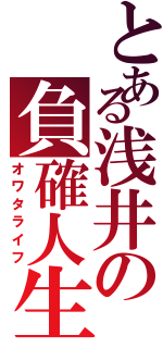 とある浅井の負確人生（オワタライフ）