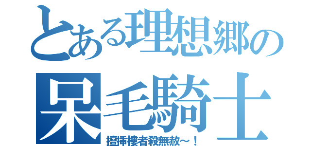 とある理想郷の呆毛騎士（擅挿樓者殺無赦～！）