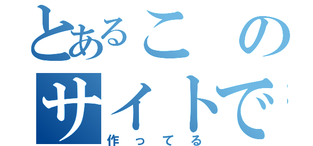 とあるこのサイトで（作ってる）