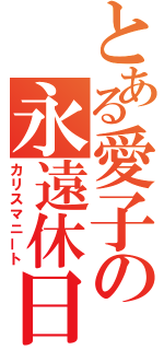 とある愛子の永遠休日（カリスマニート）