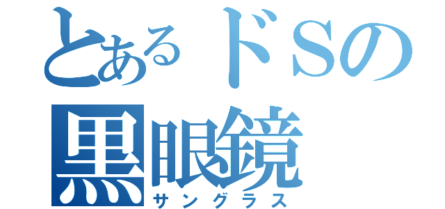 とあるドＳの黒眼鏡（サングラス）