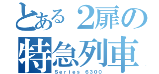 とある２扉の特急列車（Ｓｅｒｉｅｓ ６３００）