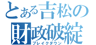 とある吉松の財政破綻（ブレイクダウン）