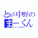 とある中野のまーくん（アイドル好き）