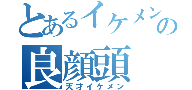 とあるイケメンの良顔頭（天才イケメン）