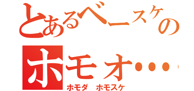 とあるベースケのホモォ…（ホモダ ホモスケ）