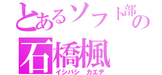 とあるソフト部の石橋楓（イシバシ　カエデ）