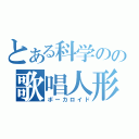 とある科学のの歌唱人形（ボーカロイド）