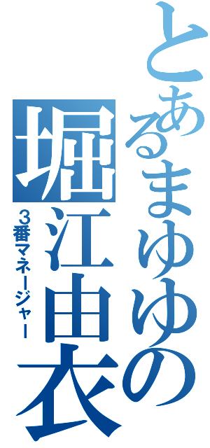 とあるまゆゆの堀江由衣（３番マネージャー）