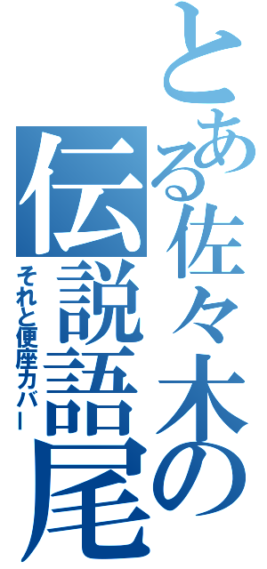 とある佐々木の伝説語尾（それと便座カバー）