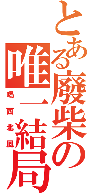 とある廢柴の唯一結局（喝西北風）