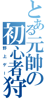 とある元帥の初心者狩り（野上ゲー）