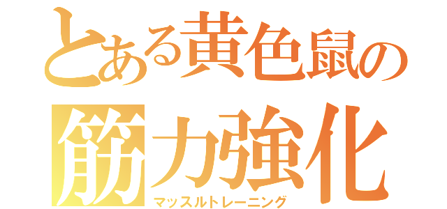 とある黄色鼠の筋力強化（マッスルトレーニング）