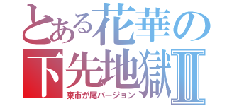 とある花華の下先地獄Ⅱ（東市が尾バージョン）