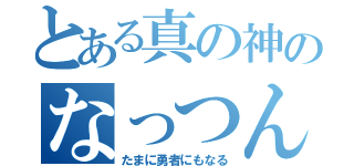 とある真の神のなっつん（たまに勇者にもなる）