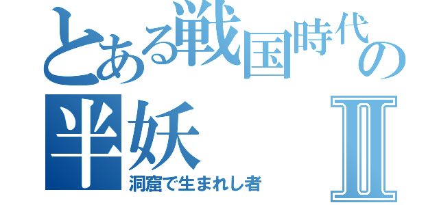 とある戦国時代の半妖Ⅱ（洞窟で生まれし者）